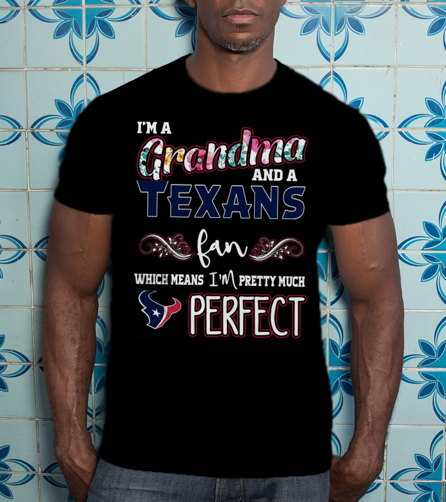 I'm A Grandma And A Texans Fan Which Means I'm Pretty Much Perfect T-Shirt