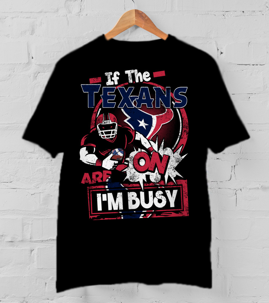 If The Texans Are On I'm Busy T-Shirt