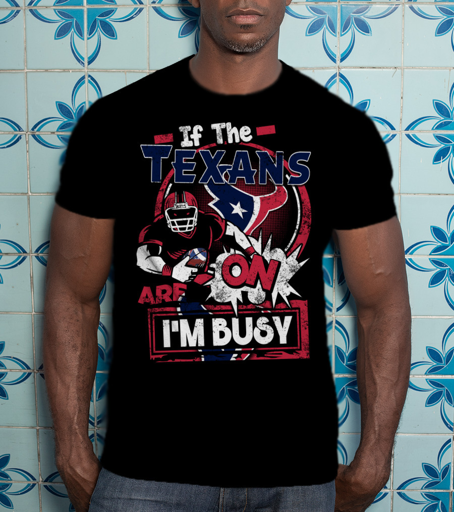 If The Texans Are On I'm Busy T-Shirt