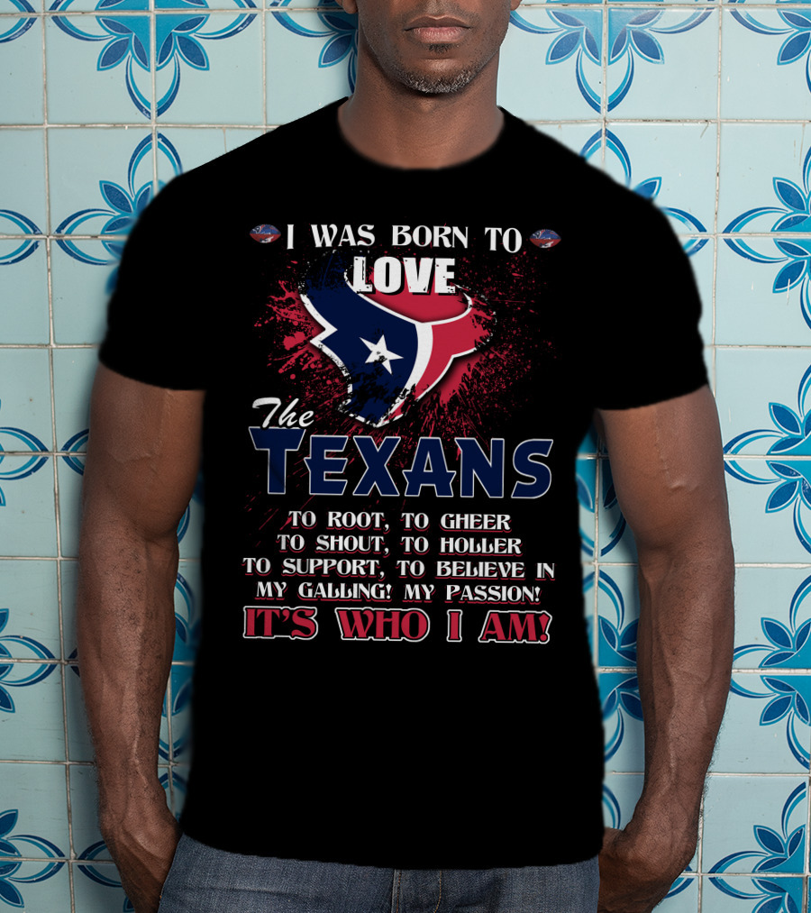 I Was Born To Love The Texans It's Who I Am T-Shirt