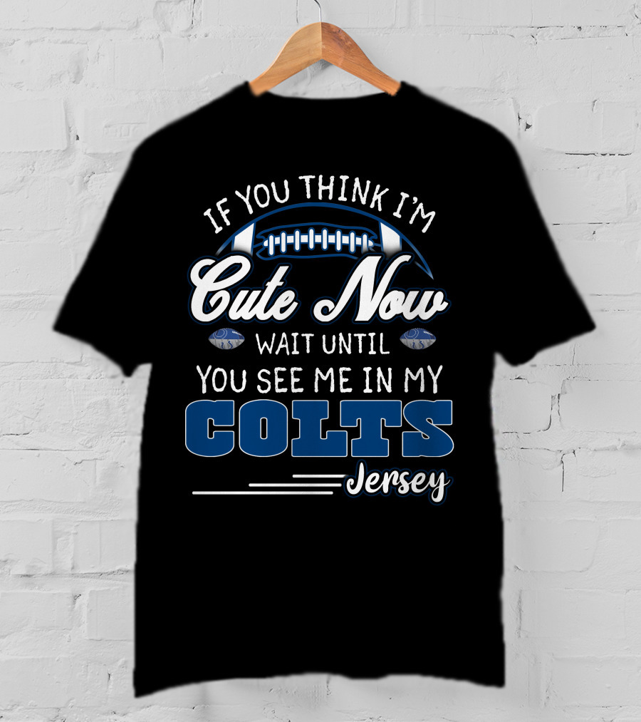If You Think I'm Cute Now Wait Until You See Me In My Colts Jersey T-Shirt