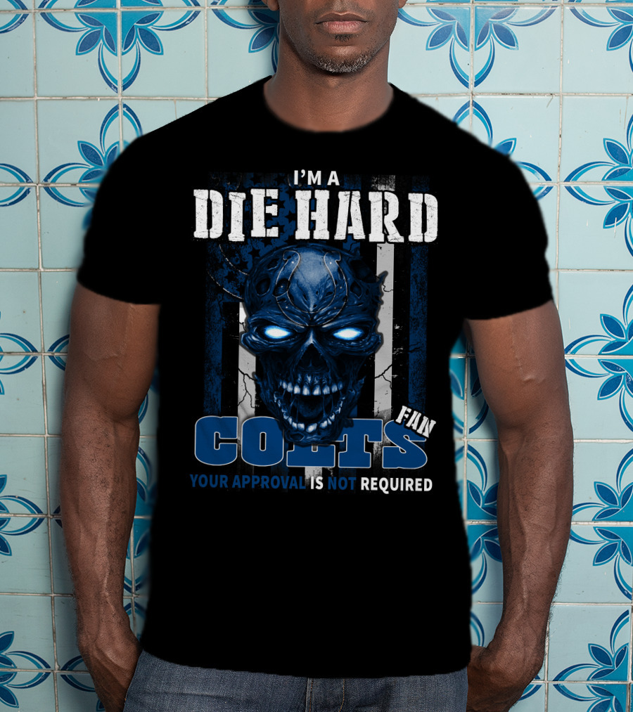 I'm A Die Hard Colts Fan Your Approval Is Not Required T-Shirt