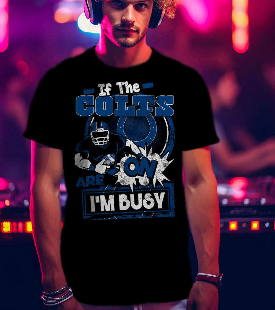 If The Colts Are On I'm Busy T-Shirt