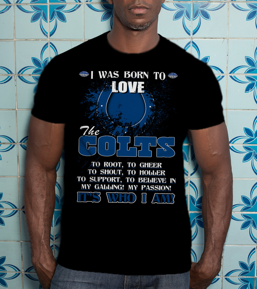 I Was Born To Love The Colts It's Who I Am Indianapolis T-Shirt
