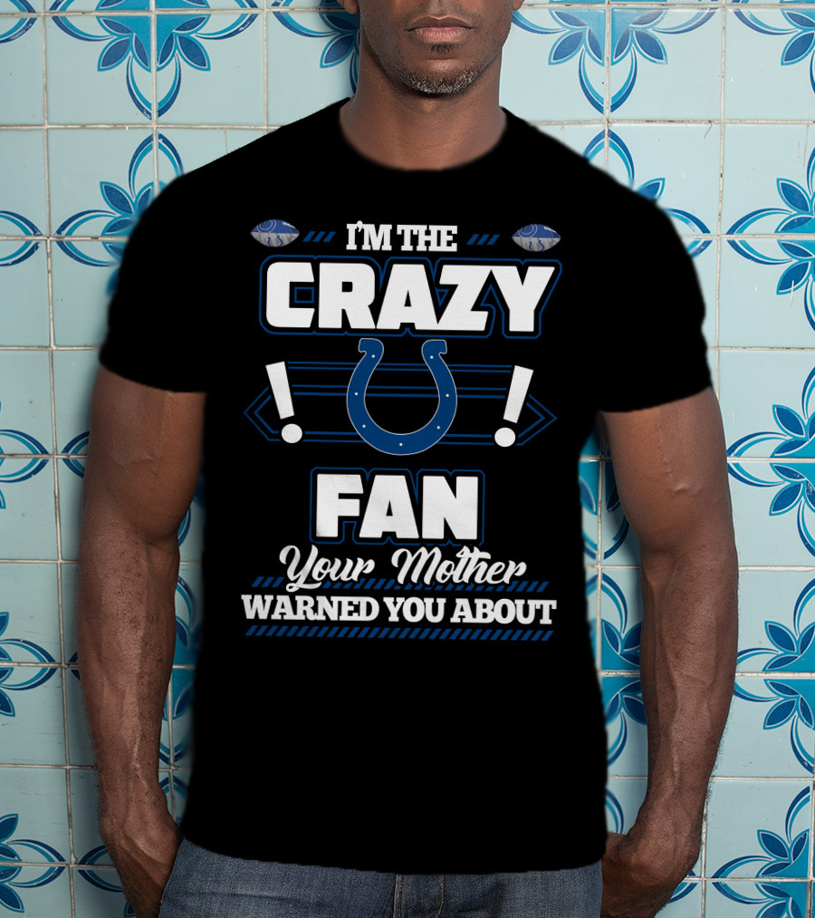 I'm The Crazy Indianapolis Colts Fan Your Mother Warned You About T-Shirt