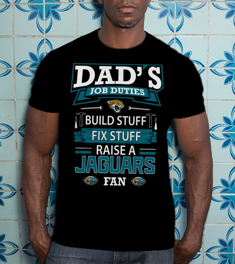 Dad's Job Duties Build Stuff Fix Stuff Raise A Jaguars Fan Jacksonville Jaguars T-Shirt