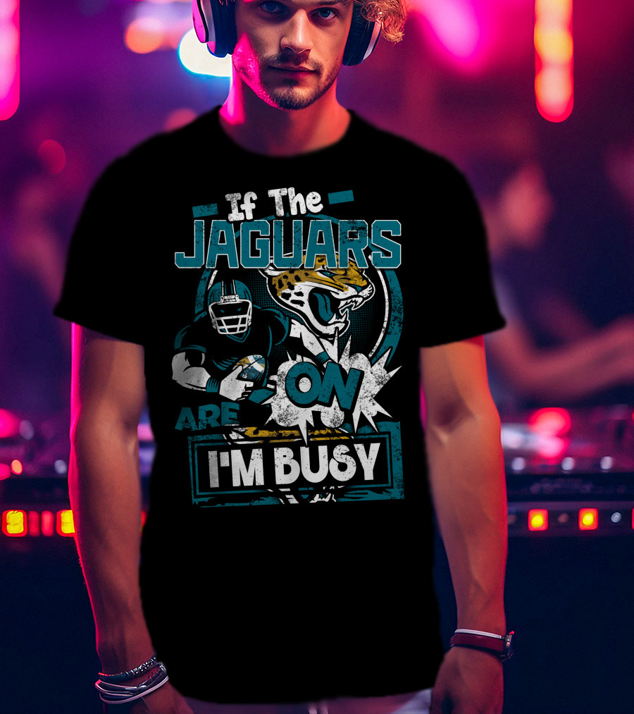 If The Jaguars Are On I'm Busy T-Shirt