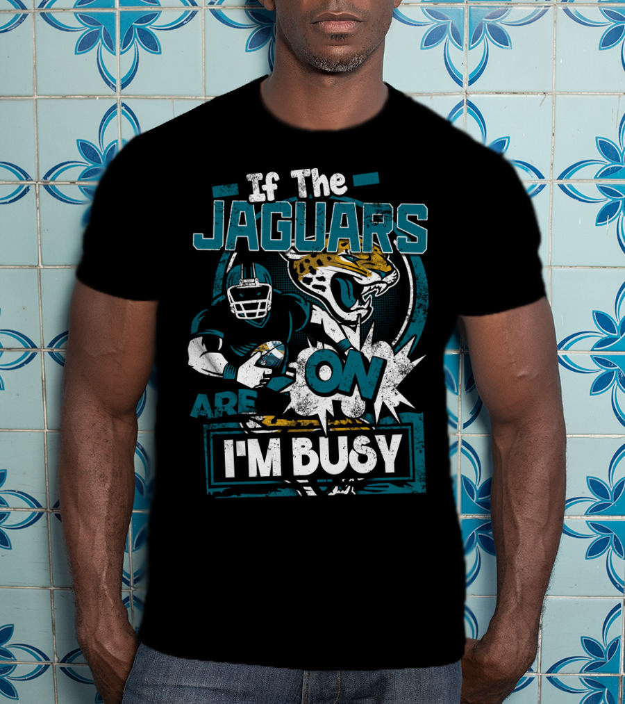 If The Jaguars Are On I'm Busy T-Shirt