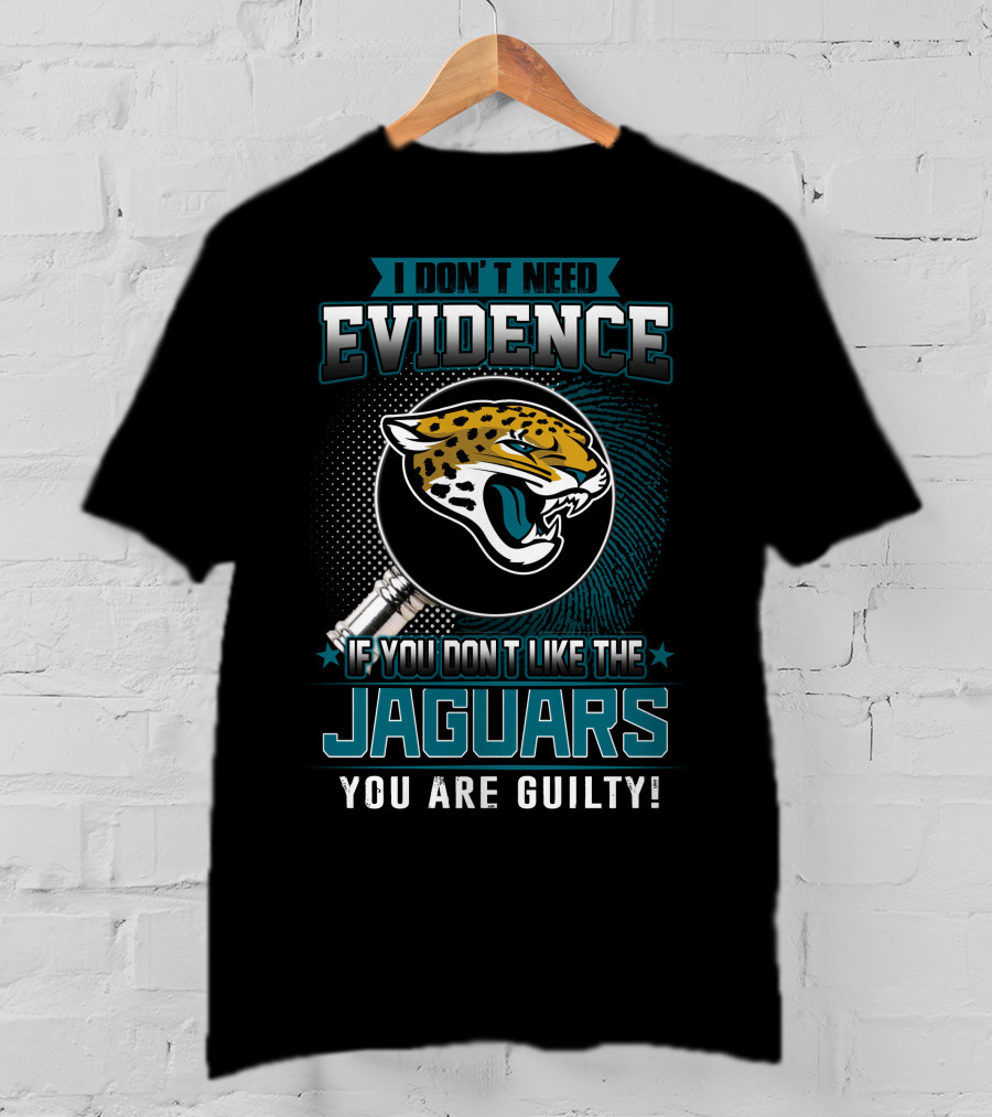 I Don't Need Evidence If You Don't Like The Jaguars You Are Guilty T-Shirt