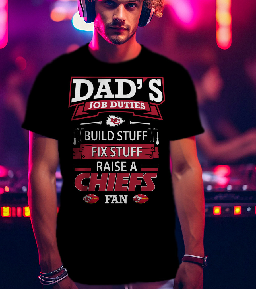 Dad's Job Duties Build Stuff Fix Stuff Raise A Chiefs Fan Kansas City Chiefs T-Shirt