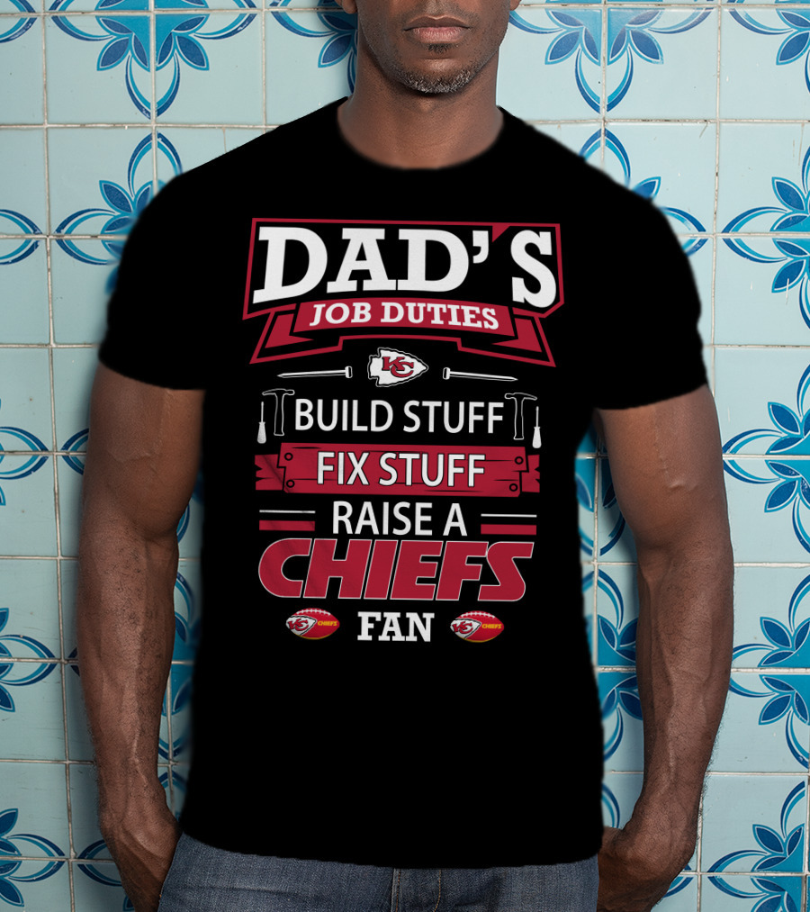 Dad's Job Duties Build Stuff Fix Stuff Raise A Chiefs Fan Kansas City Chiefs T-Shirt