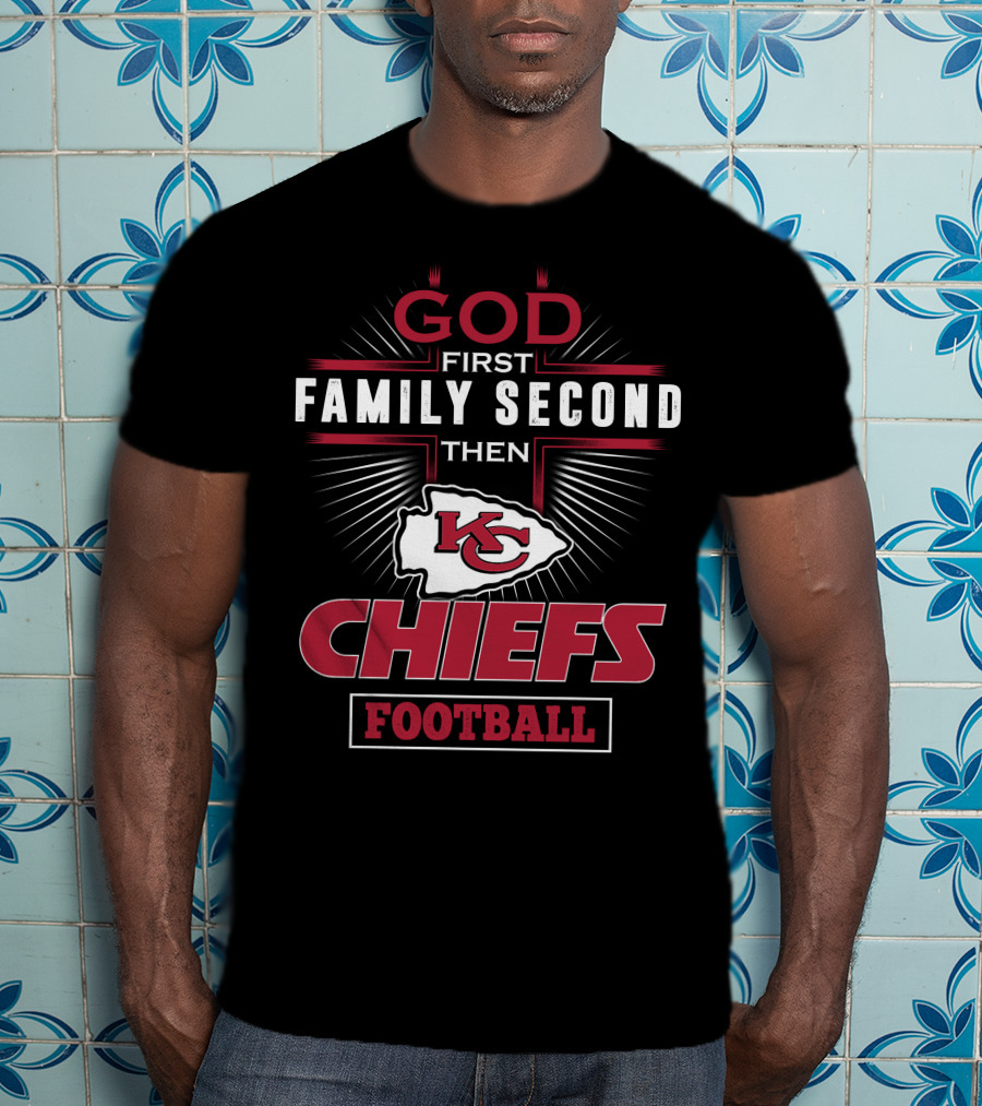 God First Family Second Then Chiefs Football Kansas City Chiefs T-Shirt
