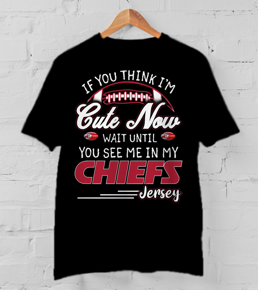 If You Think I'm Cute Now Wait Until You See Me In My Chiefs Jersey T-Shirt