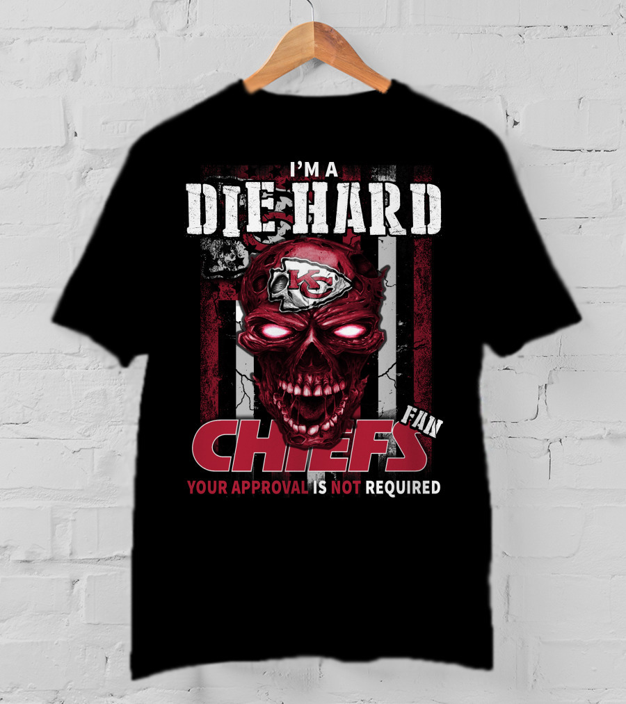I'm A Die Hard Kansas City Chiefs Fan Your Approval Is Not Required T-Shirt