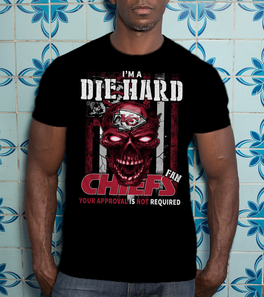 I'm A Die Hard Kansas City Chiefs Fan Your Approval Is Not Required T-Shirt