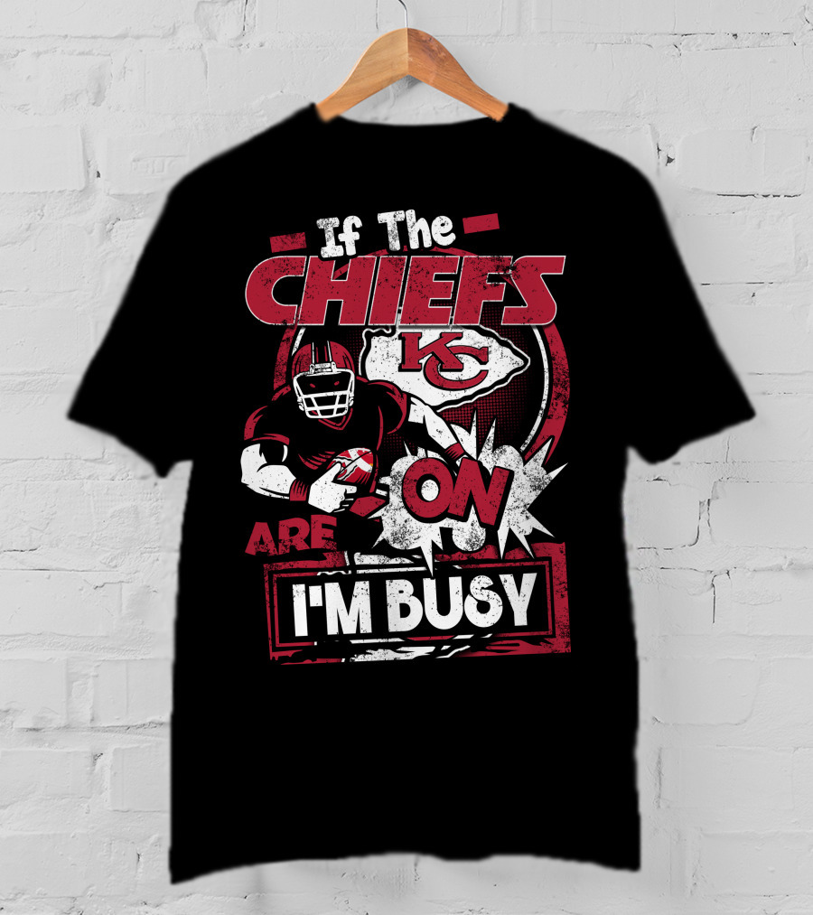 If The Chiefs Are On I'm Busy Kansas City Chiefs T-Shirt