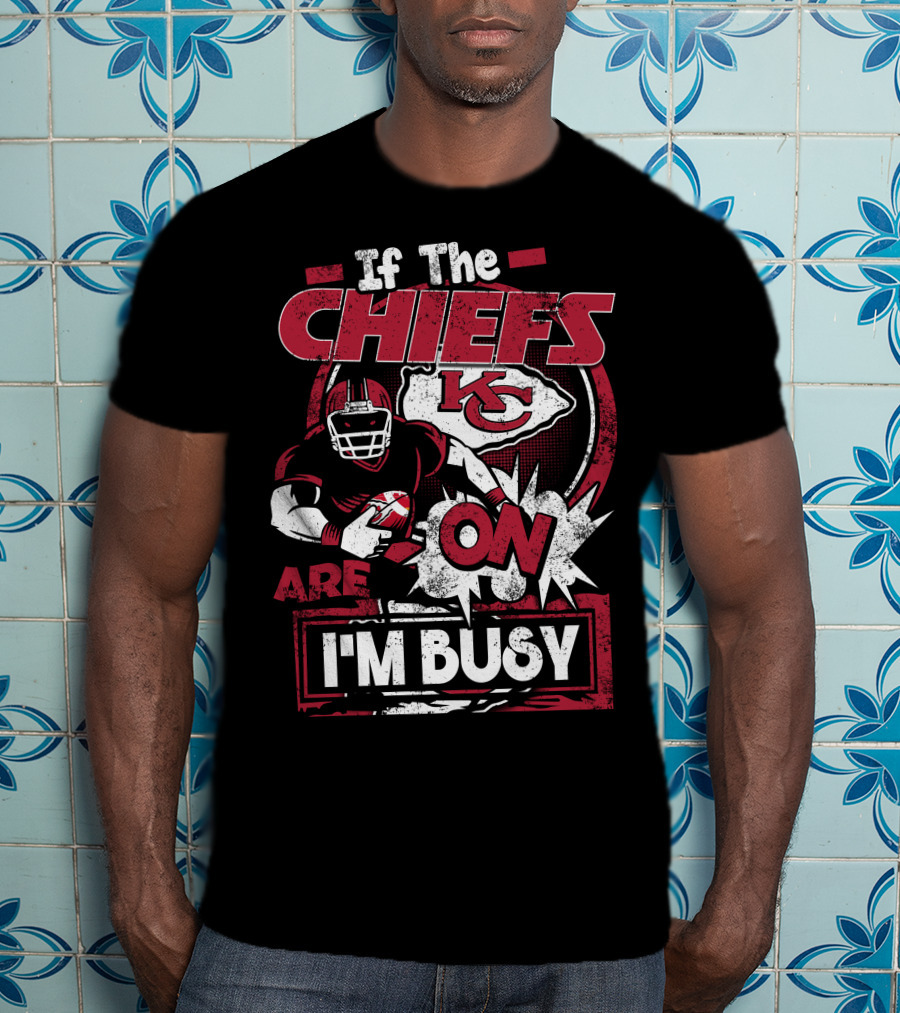 If The Chiefs Are On I'm Busy Kansas City Chiefs T-Shirt