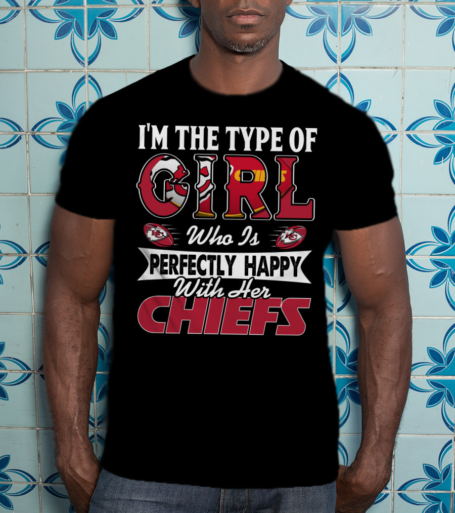I'm The Type Of Girl Who Is Perfectly Happy With Her Chiefs T-Shirt