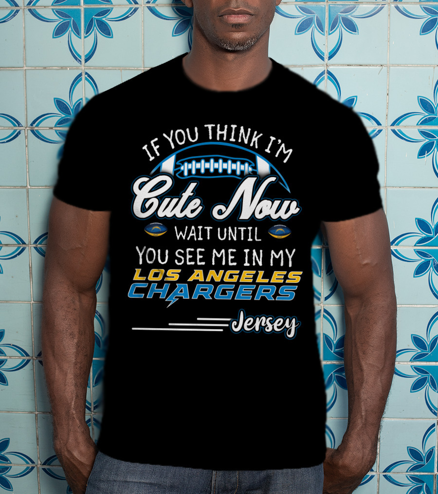 If You Think I'm Cute Now Wait Until You See Me In My Los Angeles Chargers Jersey T-Shirt