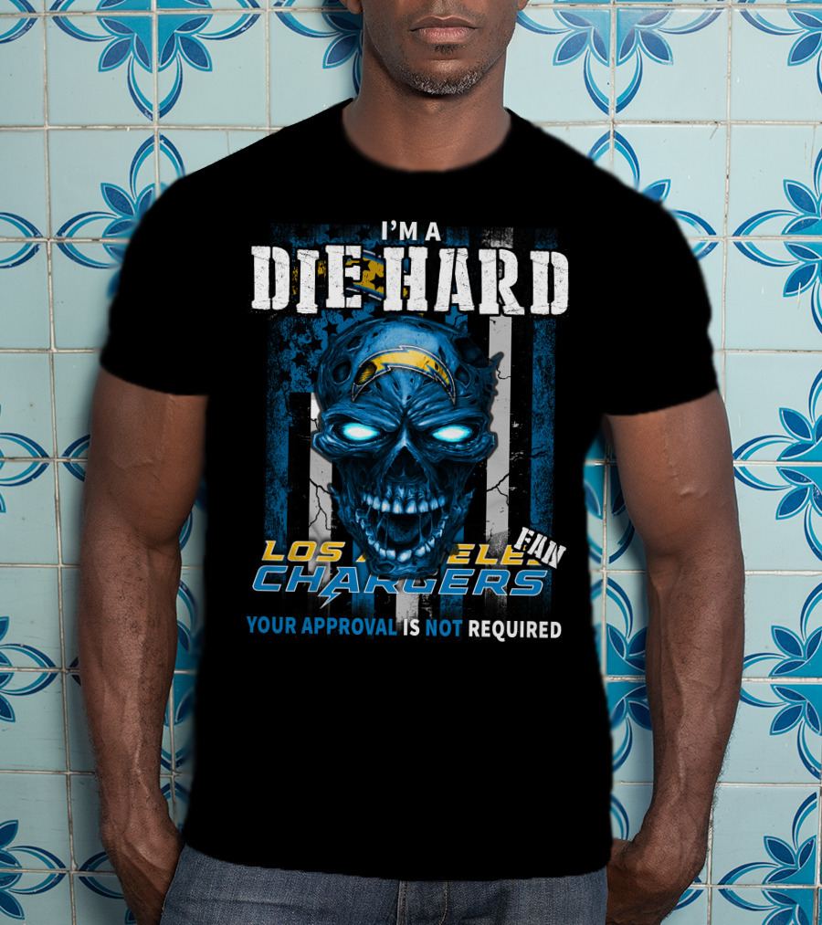 I'm A Die Hard Los Angeles Chargers Fan Your Approval Is Not Required T-Shirt