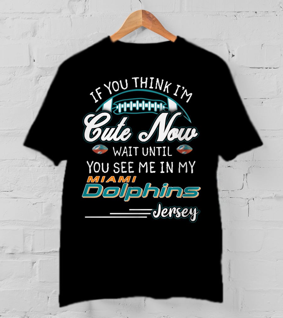 If You Think I'm Cute Now Wait Until You See Me In My Miami Dolphins Jersey T-Shirt