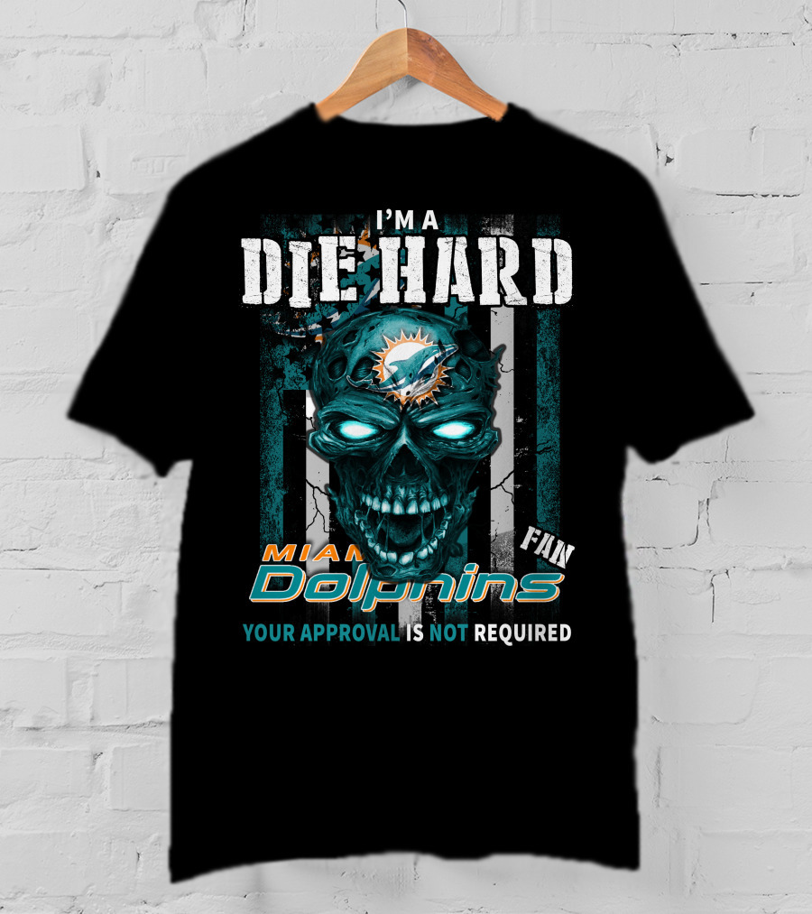 I'm A Die Hard Miami Dolphins Fan Your Approval Is Not Required T-Shirt
