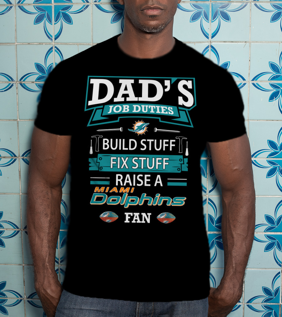 Dad's Job Duties Build Stuff Fix Stuff Raise A Miami Dolphins Fan T-Shirt