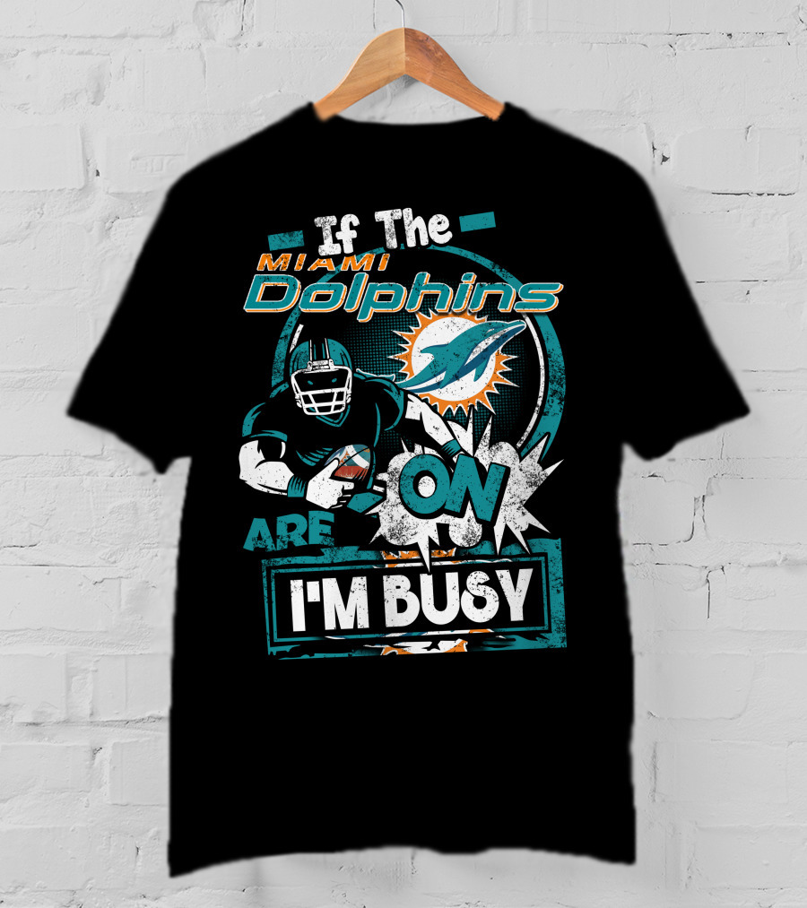If The Miami Dolphins Are On I'm Busy T-Shirt