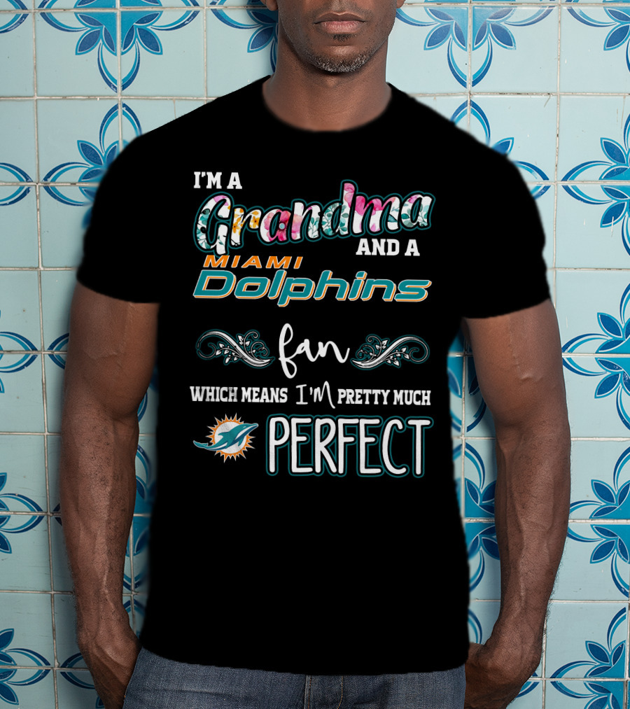 I'm A Grandma And A Miami Dolphins Fan Which Means I'm Pretty Much Perfect T-Shirt