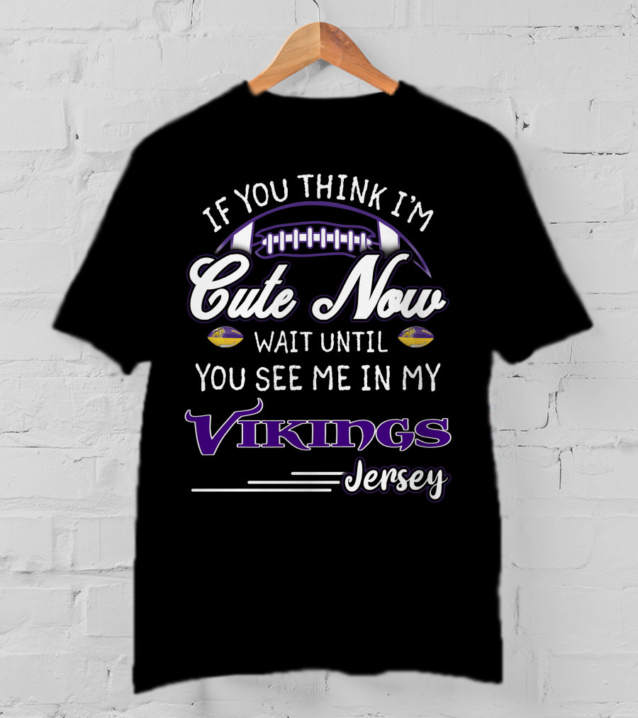 If You Think I'm Cute Now Wait Until You See Me In My Vikings Jersey T-Shirt