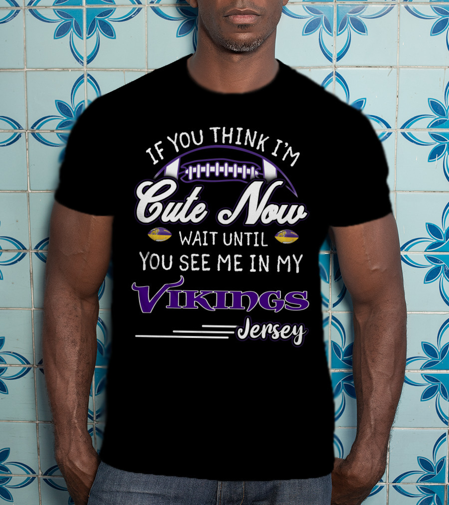 If You Think I'm Cute Now Wait Until You See Me In My Vikings Jersey T-Shirt