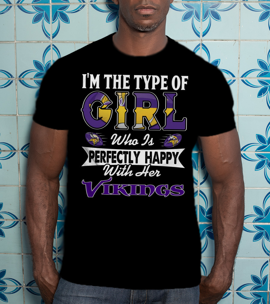 I'm The Type Of Girl Who Is Perfectly Happy With Her Vikings T-Shirt