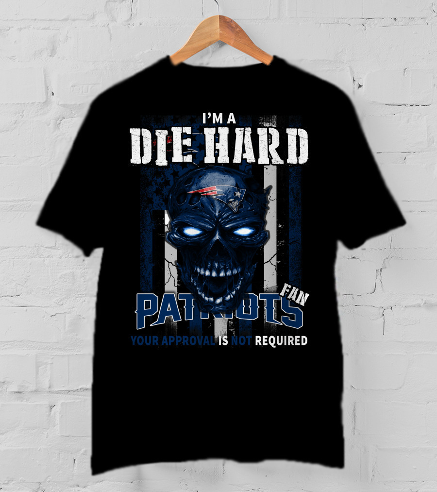 I'm A Die Hard New England Patriots Fan Your Approval Is Not Required T-Shirt