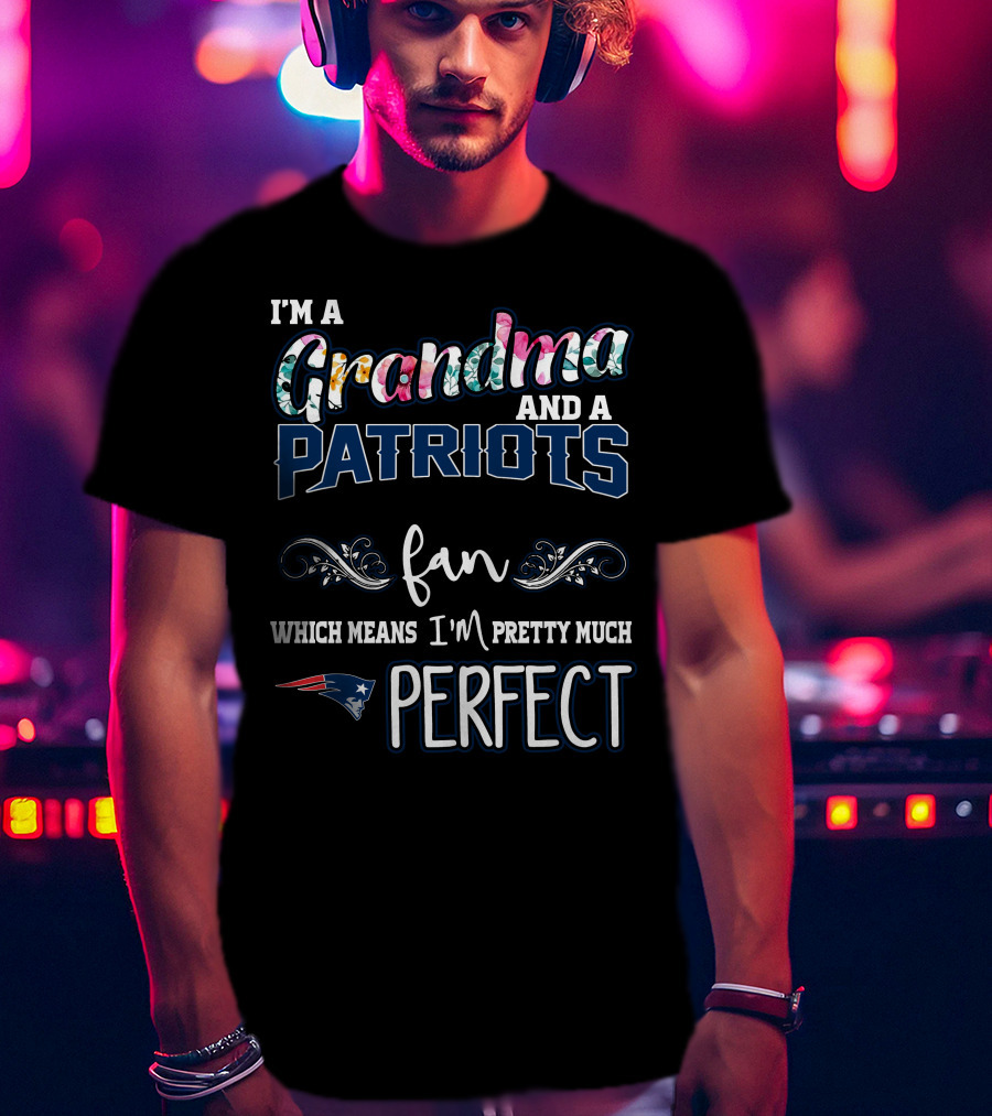 I'm A Grandma And A Patriots Fan Which Means I'm Pretty Much Perfect T-Shirt