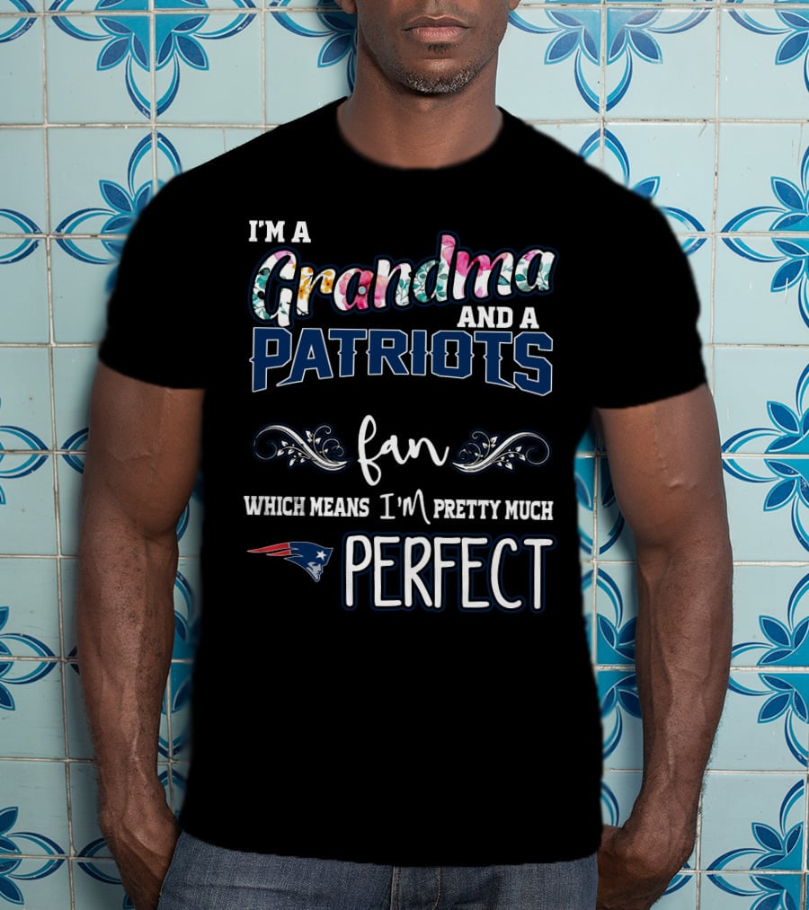 I'm A Grandma And A Patriots Fan Which Means I'm Pretty Much Perfect T-Shirt
