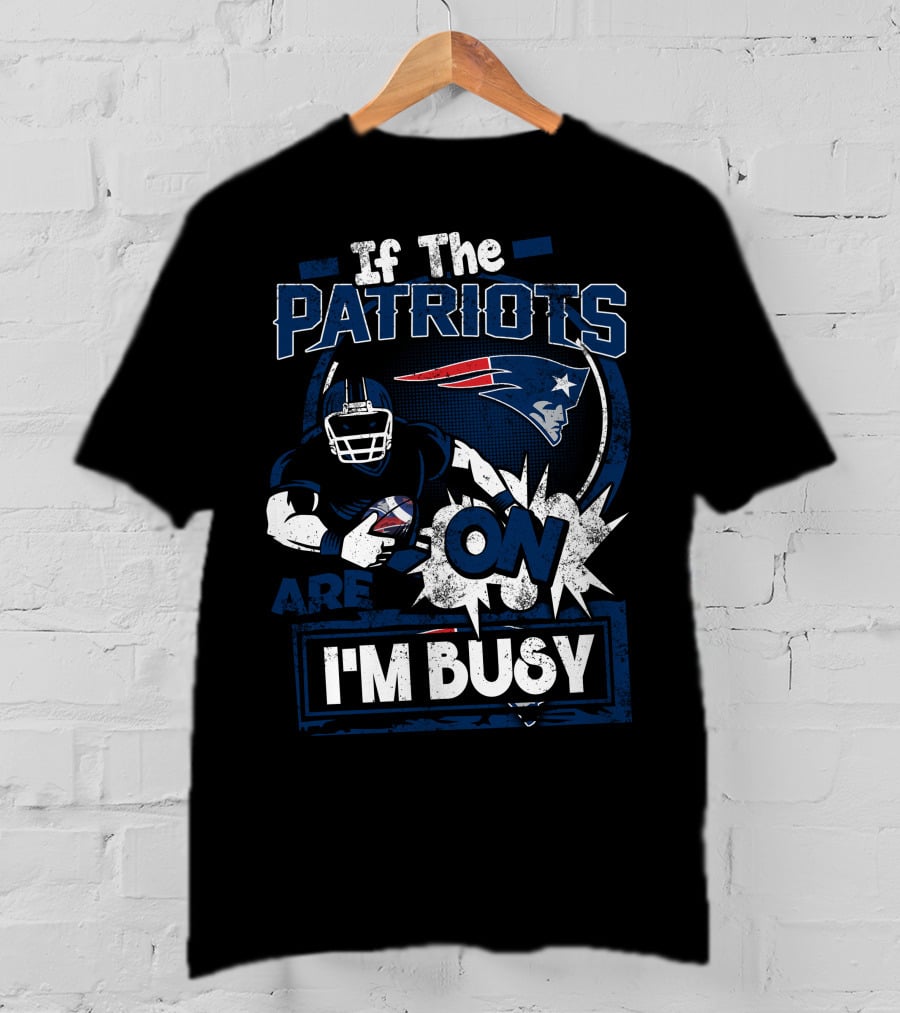 If The Patriots Are On I'm Busy T-Shirt