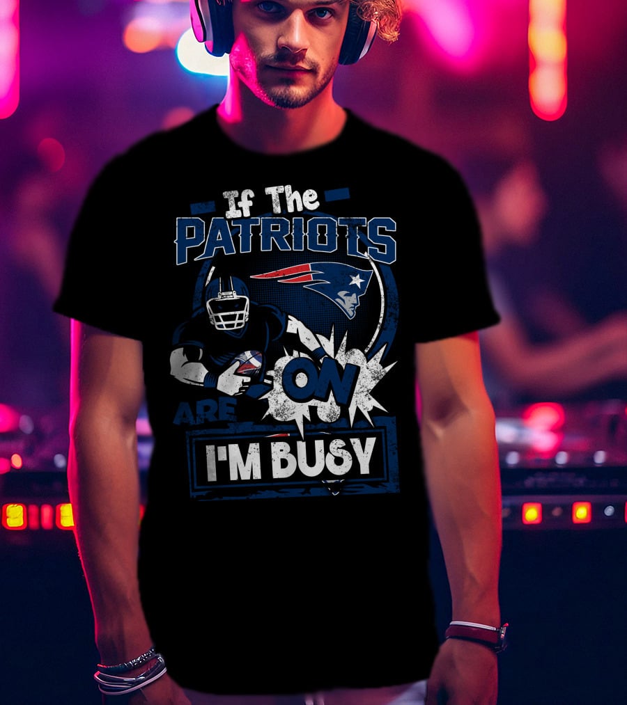 If The Patriots Are On I'm Busy T-Shirt