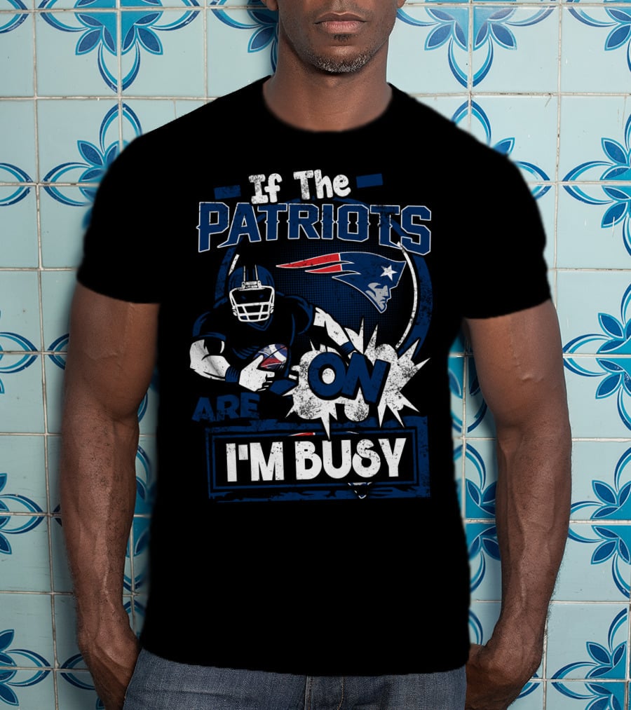 If The Patriots Are On I'm Busy T-Shirt