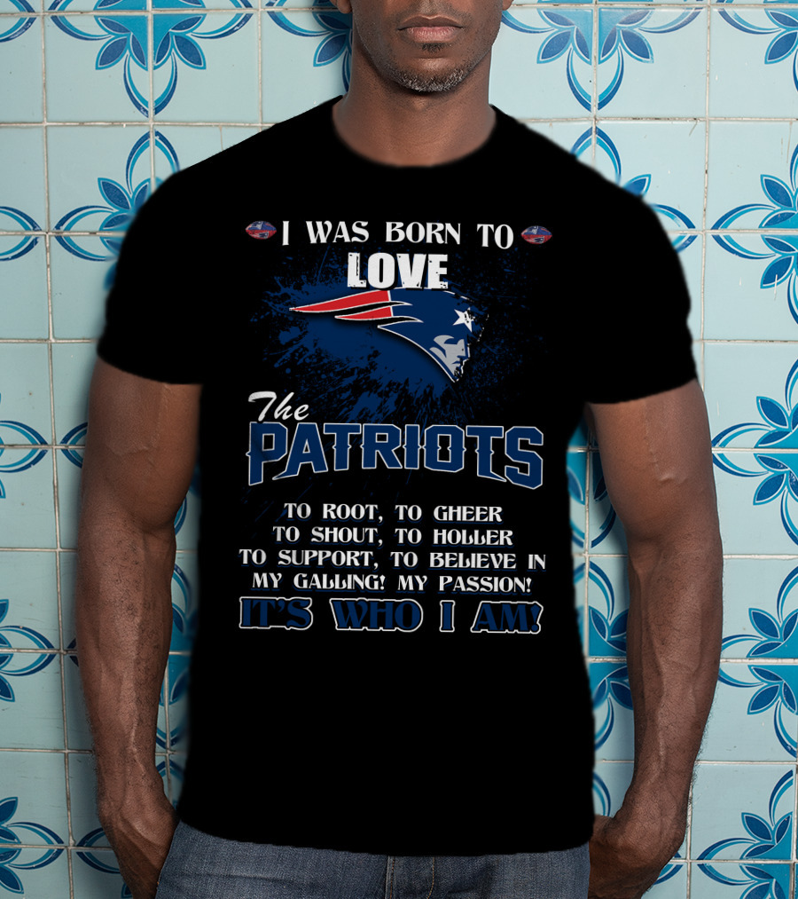 I Was Born To Love The Patriots It's Who I Am T-Shirt