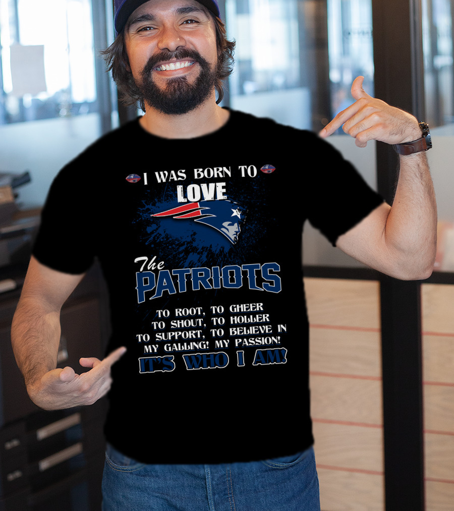 I Was Born To Love The Patriots It's Who I Am T-Shirt
