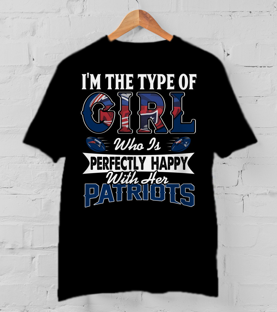 I'm The Type Of Girl Who Is Perfectly Happy With Her Patriots T-Shirt