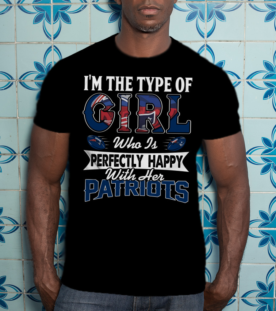 I'm The Type Of Girl Who Is Perfectly Happy With Her Patriots T-Shirt