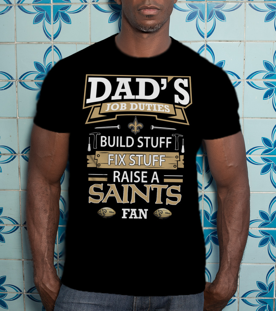 Dad's Job Duties Build Stuff Fix Stuff Raise A New Orleans Saints Fan T-Shirt