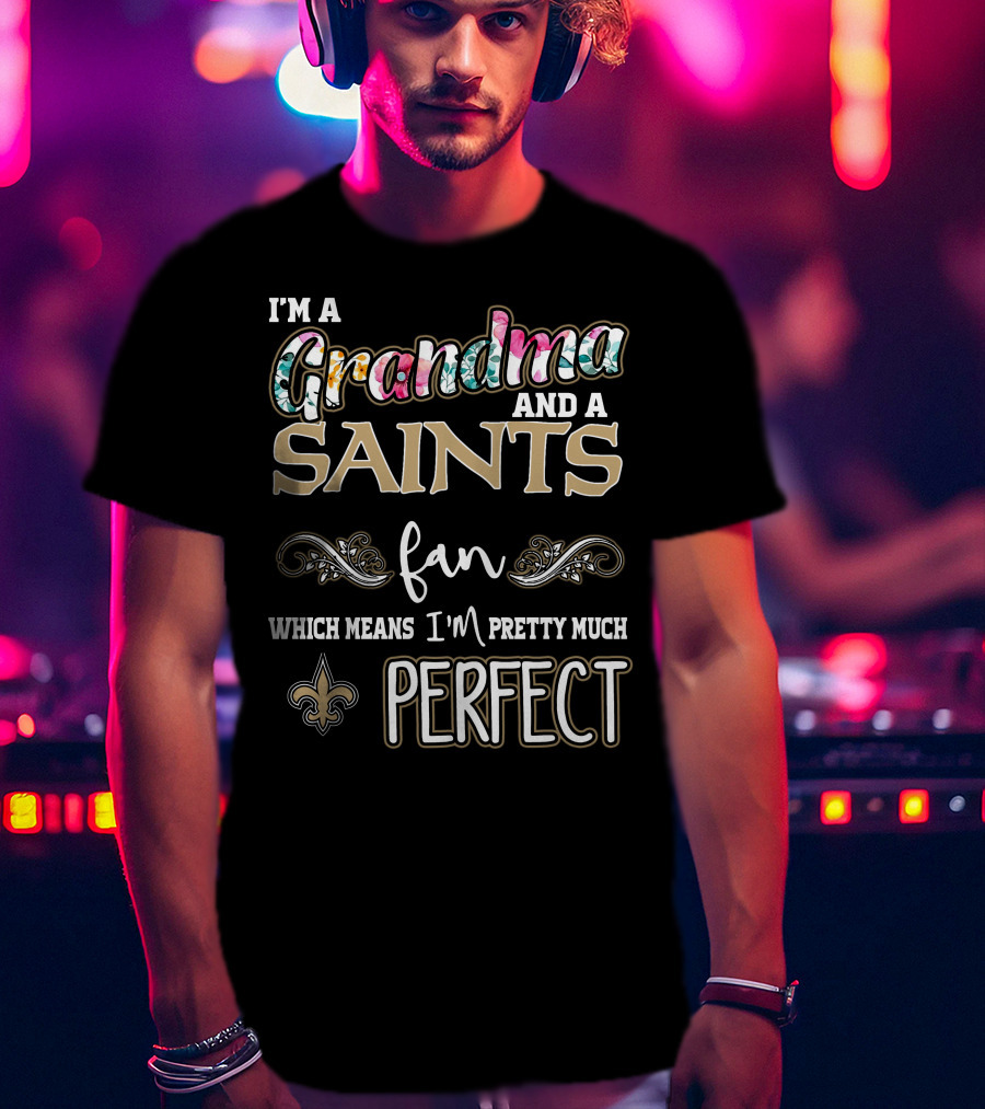 I'm A Grandma And A Saints Fan Which Means I'm Pretty Much Perfect T-Shirt