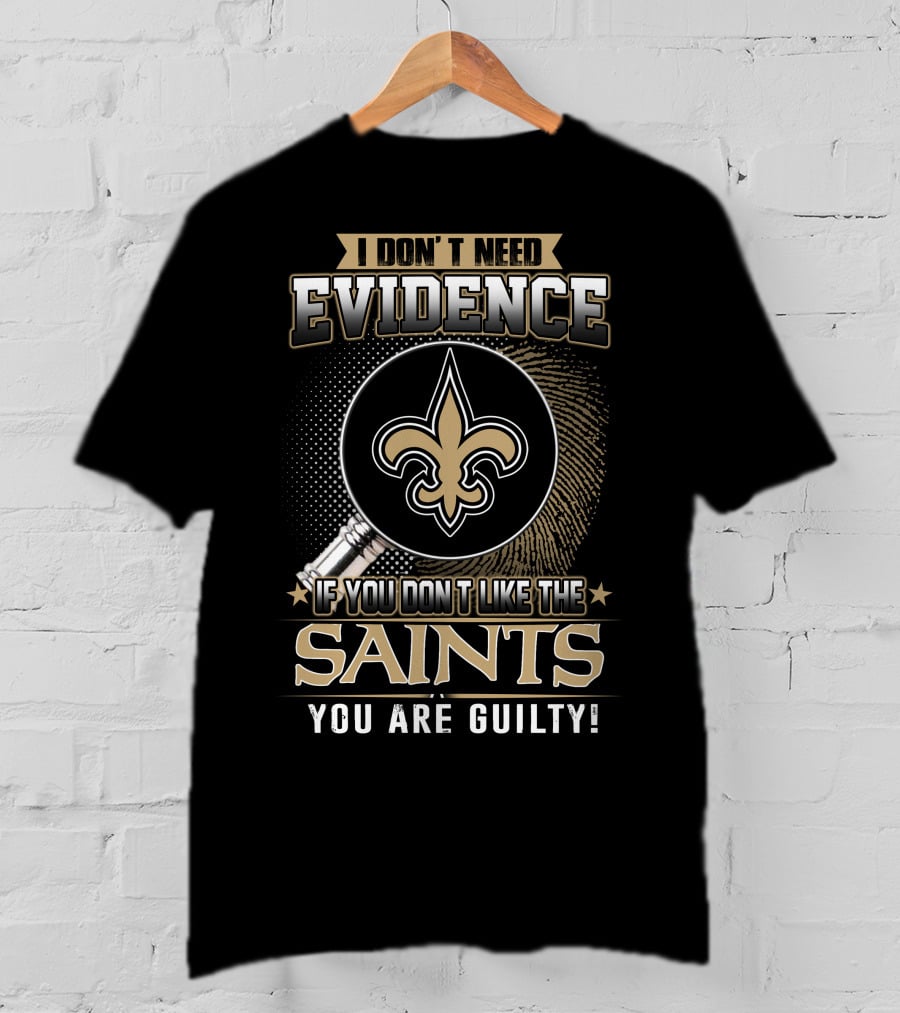 I Don't Need Evidence If You Don't Like The Saints You Are Guilty T-Shirt