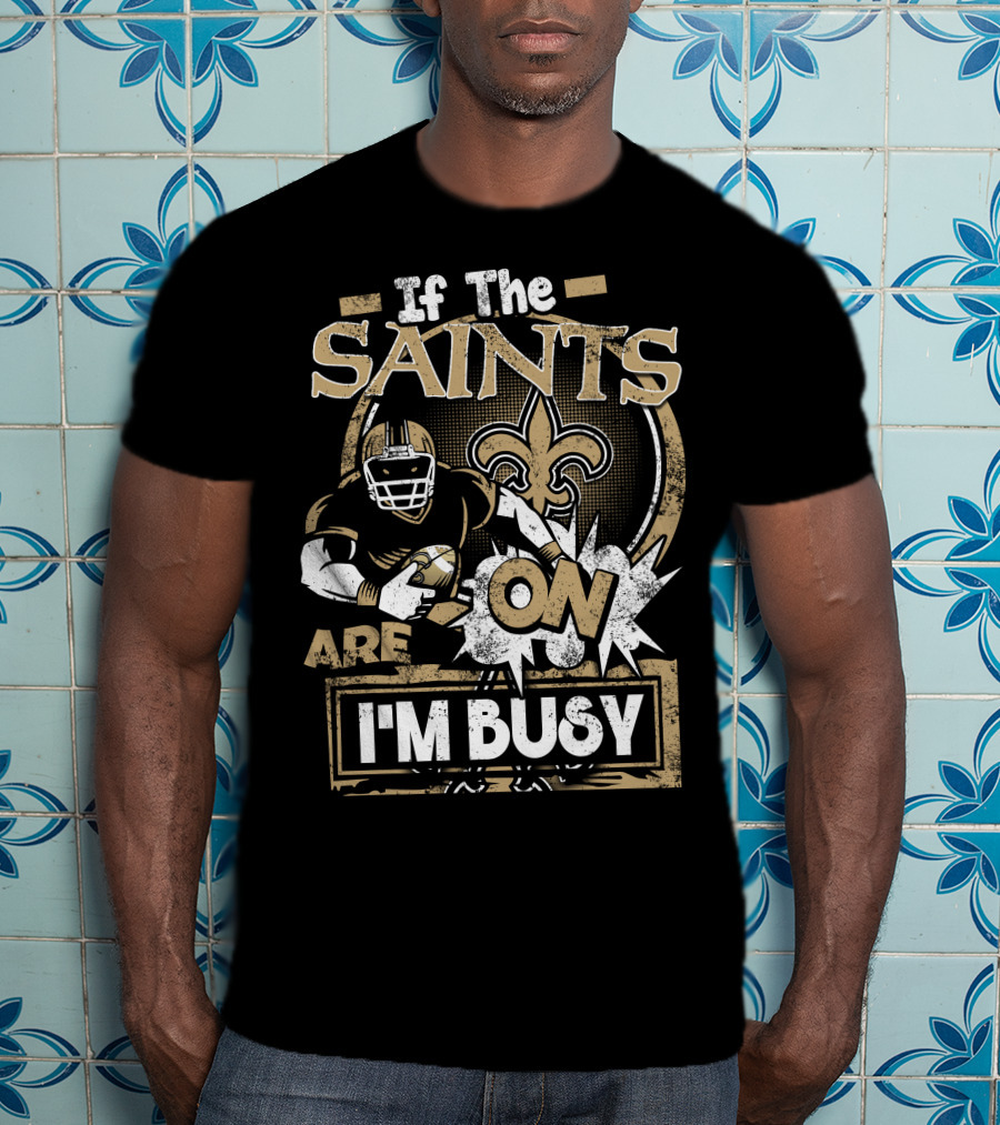 If The Saints Are On I'm Busy T-Shirt