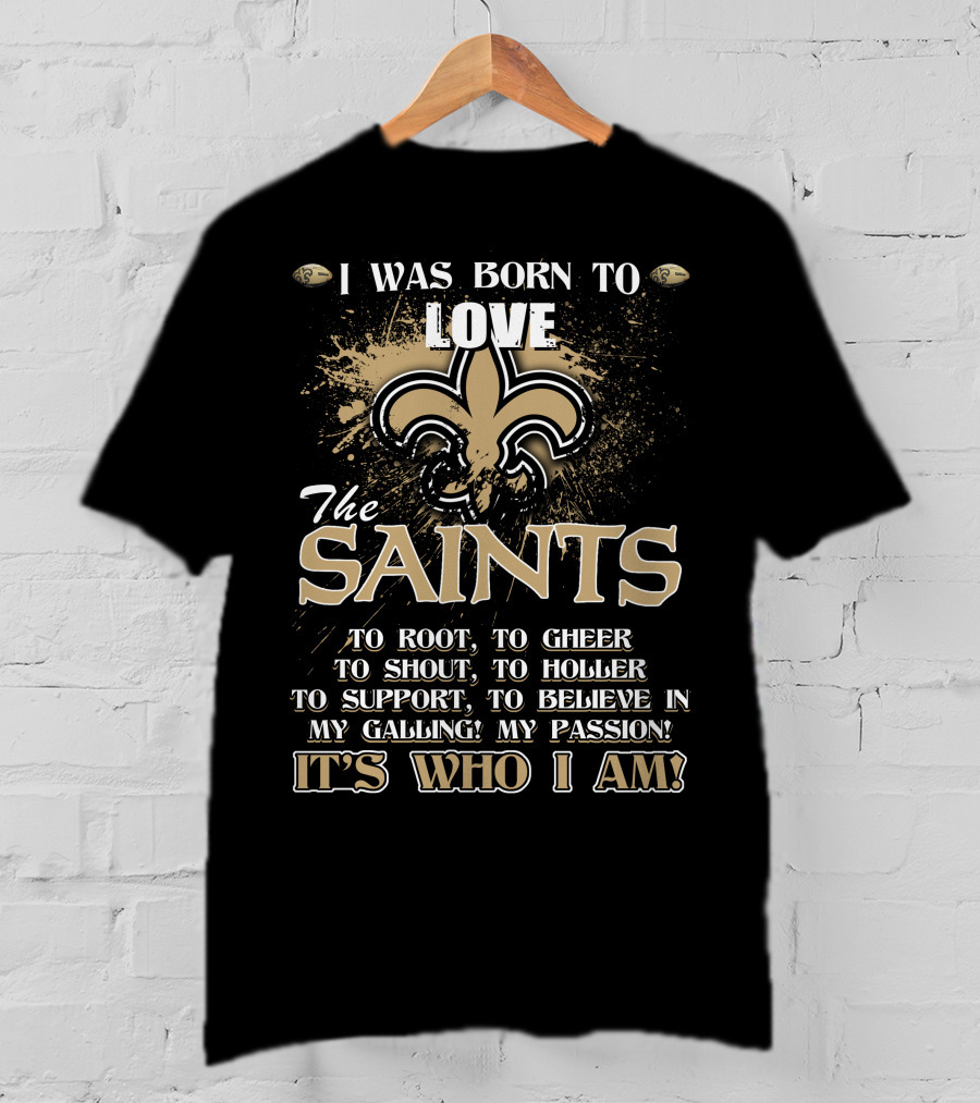 I Was Born To Love The Saints It's Who I Am T-Shirt