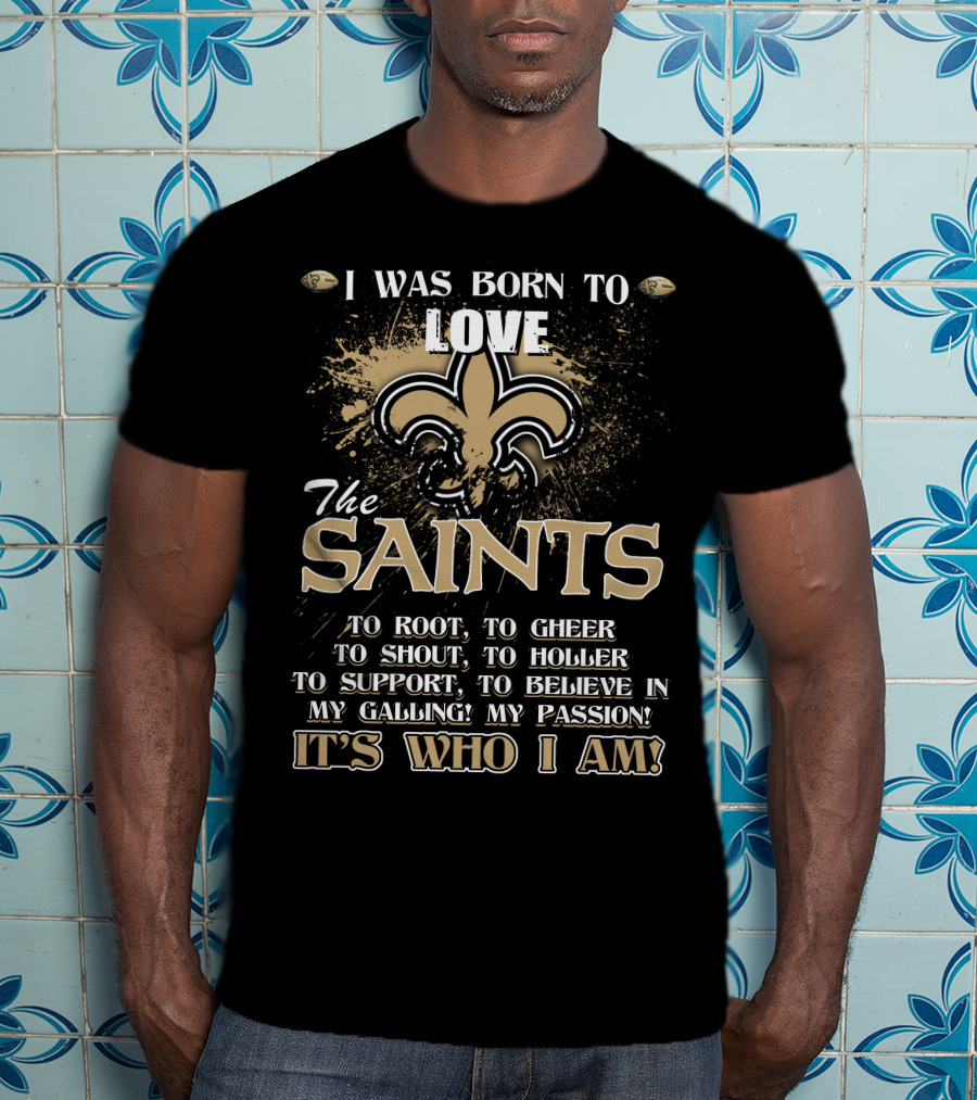 I Was Born To Love The Saints It's Who I Am T-Shirt