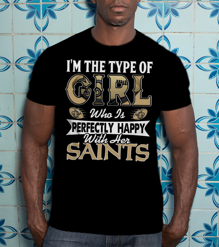 I'm The Type Of Girl Who Is Perfectly Happy With Her Saints T-Shirt