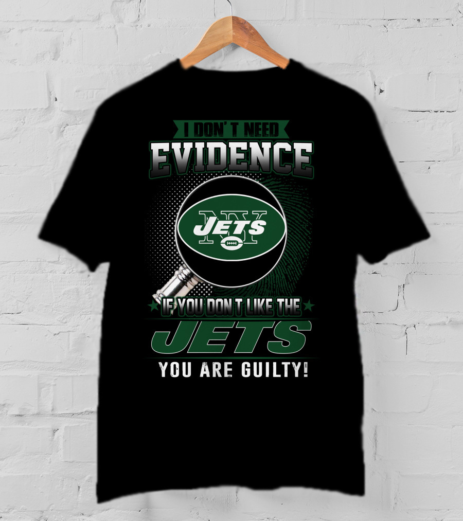 I Don't Need Evidence If You Don't Like The New York Jets You Are Guilty T-Shirt